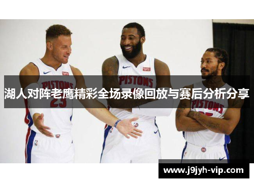 湖人对阵老鹰精彩全场录像回放与赛后分析分享