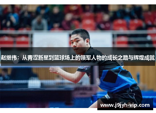 赵继伟：从青涩新星到篮球场上的领军人物的成长之路与辉煌成就